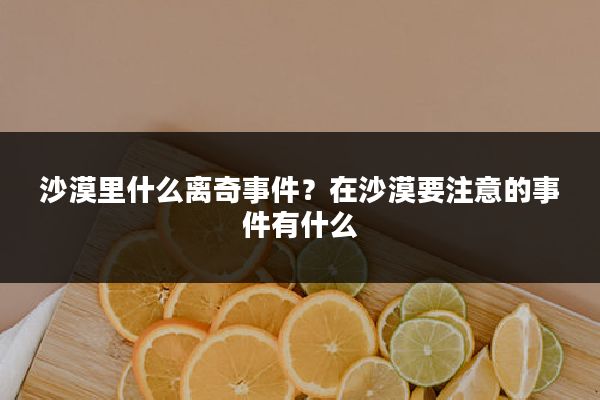 沙漠里什么离奇事件?在沙漠要注意的事件有什么