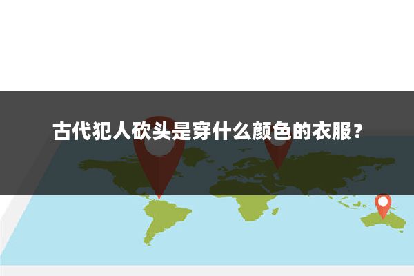古代犯人砍头是穿什么颜色的衣服?