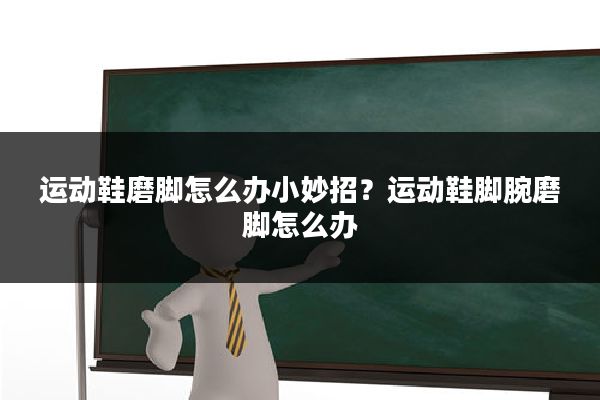 运动鞋磨脚怎么办小妙招?运动鞋脚腕磨脚怎么办