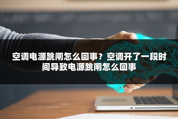 空调电源跳闸怎么回事?空调开了一段时间导致电源跳闸怎么回事