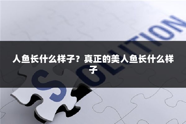 人鱼长什么样子?真正的美人鱼长什么样子