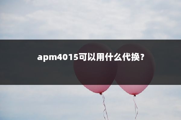 apm4015可以用什么代换？