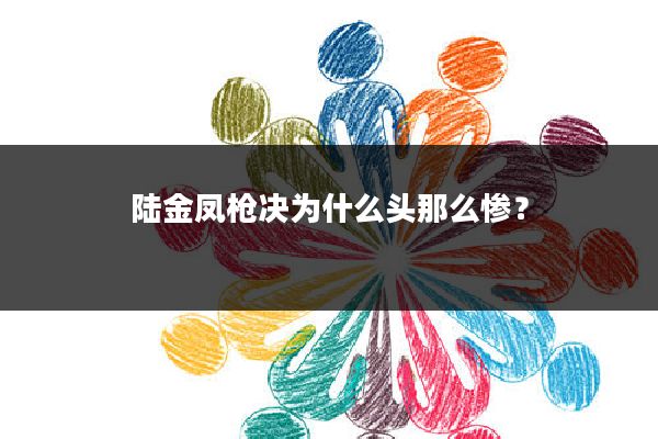 陆金凤枪决为什么头那么惨？