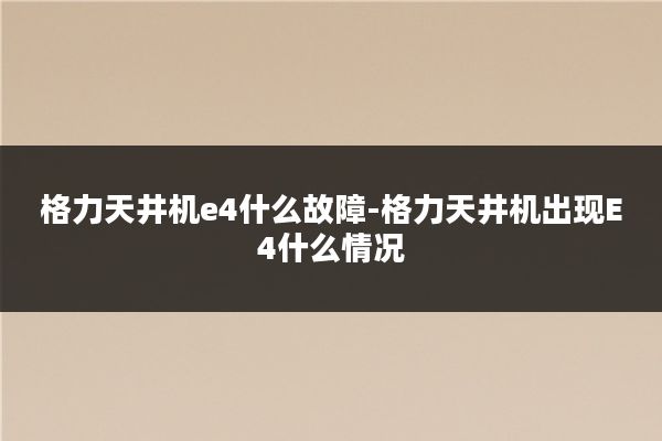 格力天井机e4什么故障-格力天井机出现E4什么情况