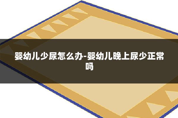 婴幼儿少尿怎么办-婴幼儿晚上尿少正常吗