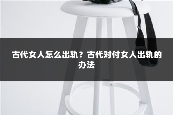 古代女人怎么出轨？古代对付女人出轨的办法