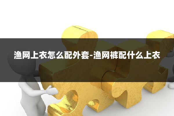 渔网上衣怎么配外套-渔网裤配什么上衣