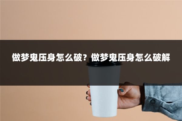 做梦鬼压身怎么破?做梦鬼压身怎么破解