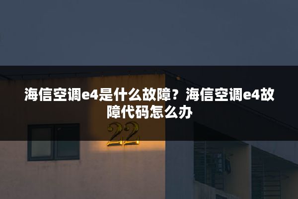 海信空调e4是什么故障?海信空调e4故障代码怎么办