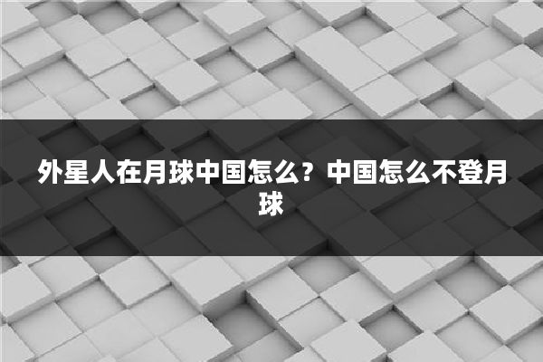外星人在月球中国怎么?中国怎么不登月球