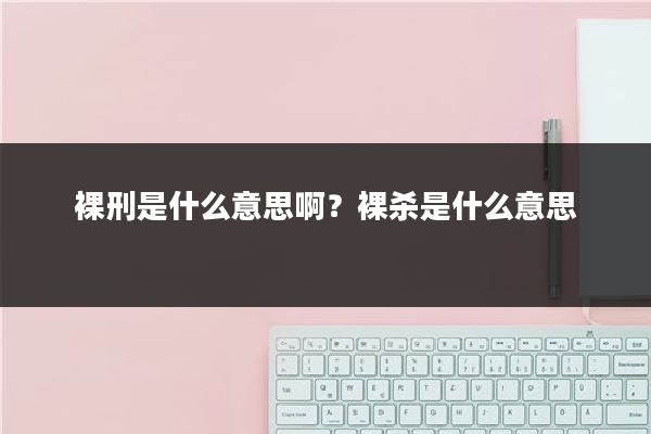 裸刑是什么意思啊？裸杀是什么意思