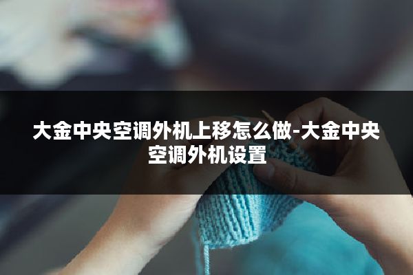 大金中央空调外机上移怎么做-大金中央空调外机设置