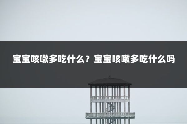 宝宝咳嗽多吃什么？宝宝咳嗽多吃什么吗