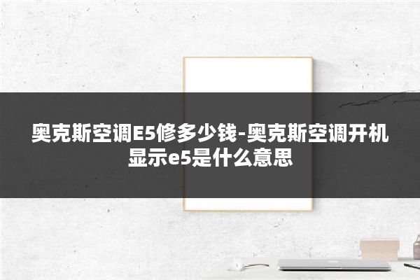 奥克斯空调E5修多少钱-奥克斯空调开机显示e5是什么意思