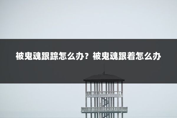 被鬼魂跟踪怎么办?被鬼魂跟着怎么办