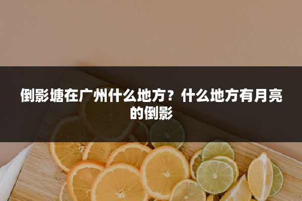 倒影塘在广州什么地方？什么地方有月亮的倒影