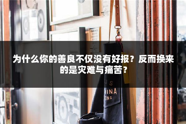 为什么你的善良不仅没有好报？反而换来的是灾难与痛苦？