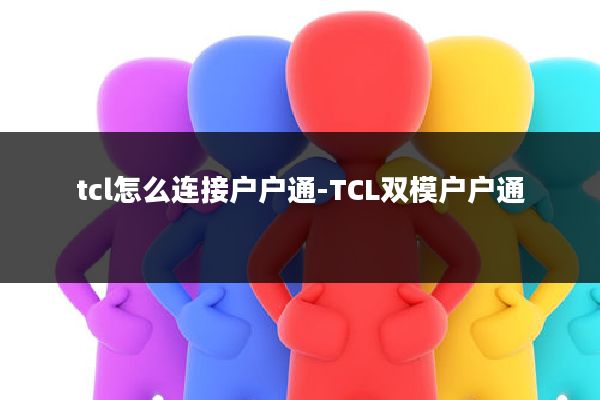 tcl怎么连接户户通-TCL双模户户通
