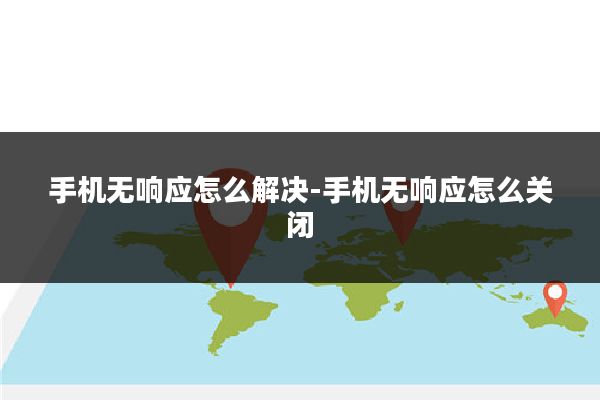 手机无响应怎么解决-手机无响应怎么关闭