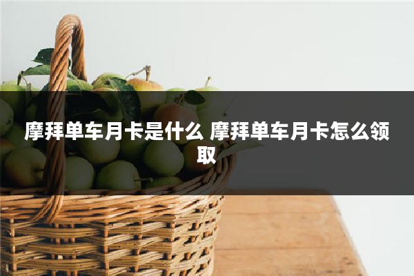 摩拜单车月卡是什么 摩拜单车月卡怎么领取