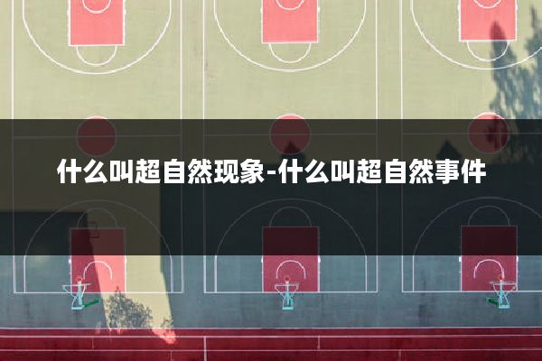 什么叫超自然现象-什么叫超自然事件