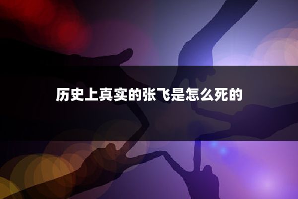 历史上真实的张飞是怎么死的