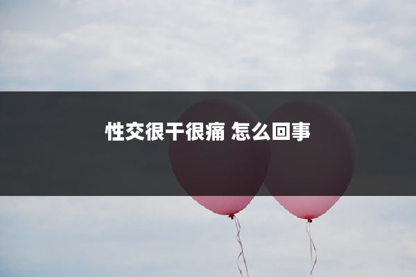 性交很干很痛 怎么回事