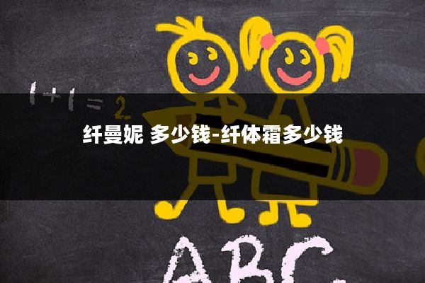 纤曼妮 多少钱-纤体霜多少钱