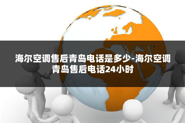 海尔空调售后青岛电话是多少-海尔空调青岛售后电话24小时