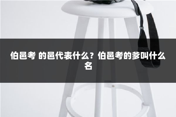 伯邑考 的邑代表什么？伯邑考的爹叫什么名