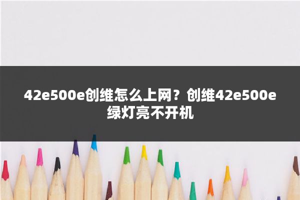 42e500e创维怎么上网？创维42e500e绿灯亮不开机