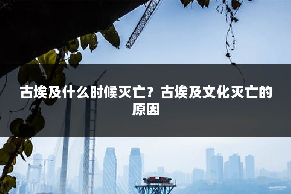 古埃及什么时候灭亡?古埃及文化灭亡的原因