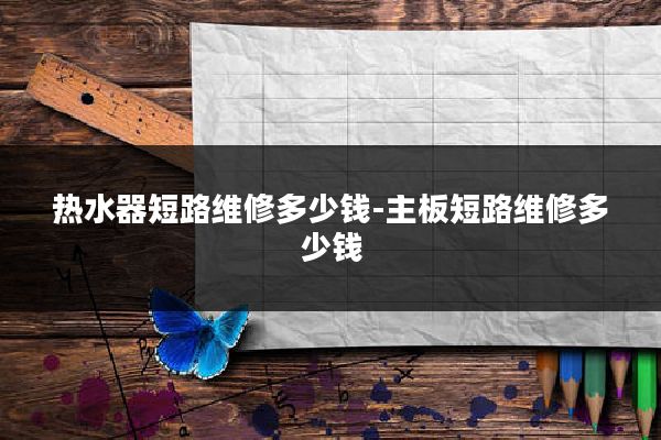 热水器短路维修多少钱-主板短路维修多少钱