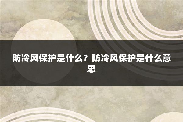 防冷风保护是什么?防冷风保护是什么意思