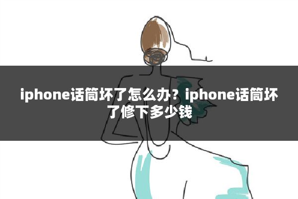 iphone话筒坏了怎么办?iphone话筒坏了修下多少钱