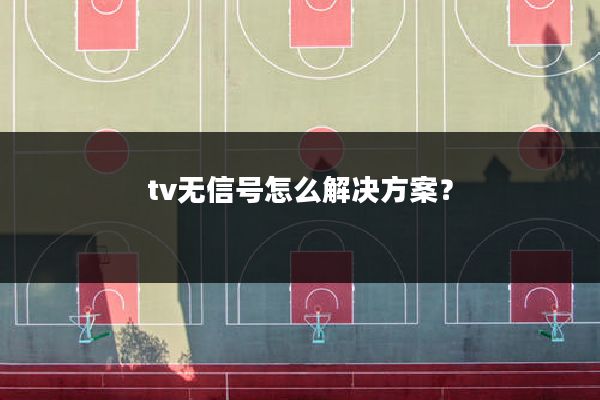 tv无信号怎么解决方案?