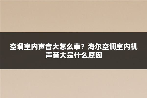 空调室内声音大怎么事？海尔空调室内机声音大是什么原因
