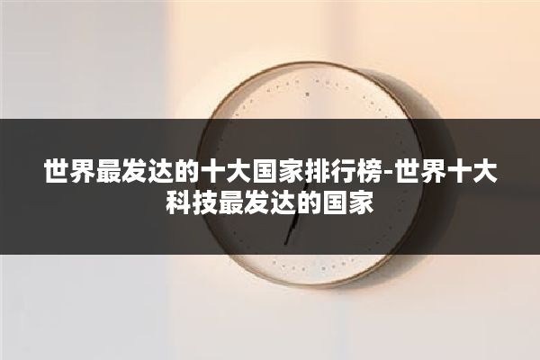 世界最发达的十大国家排行榜-世界十大科技最发达的国家