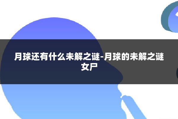 月球还有什么未解之谜-月球的未解之谜女尸