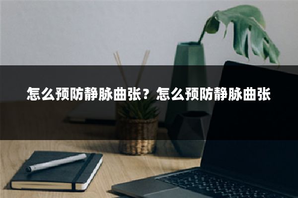 怎么预防静脉曲张?怎么预防静脉曲张