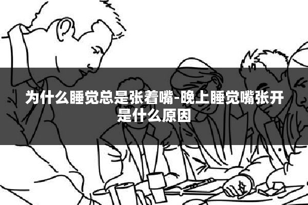 为什么睡觉总是张着嘴-晚上睡觉嘴张开是什么原因