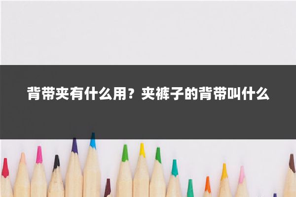 背带夹有什么用?夹裤子的背带叫什么