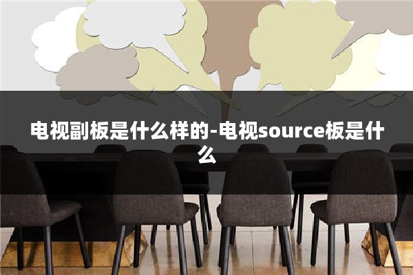 电视副板是什么样的-电视source板是什么