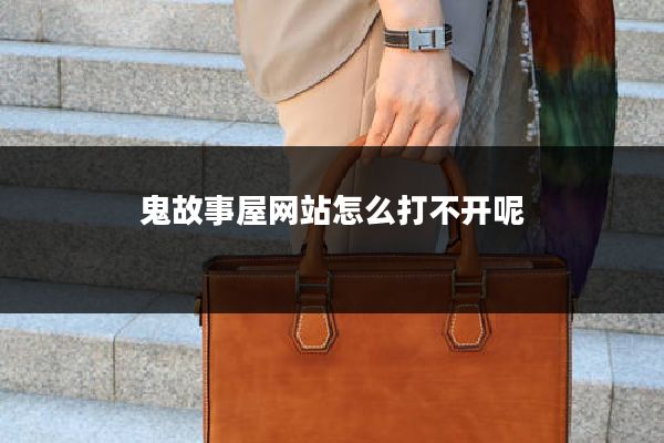 鬼故事屋网站怎么打不开呢
