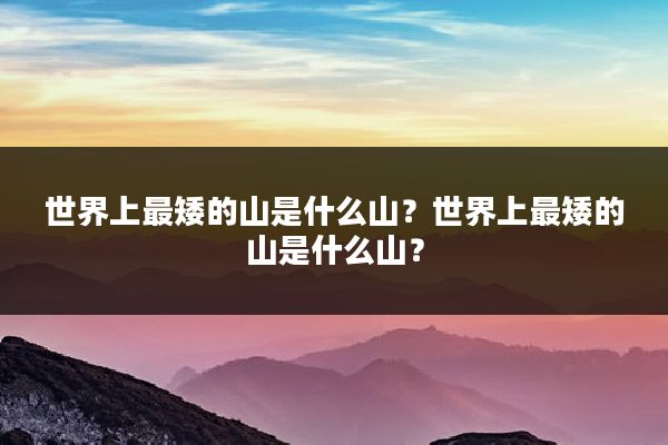 世界上最矮的山是什么山?世界上最矮的山是什么山?
