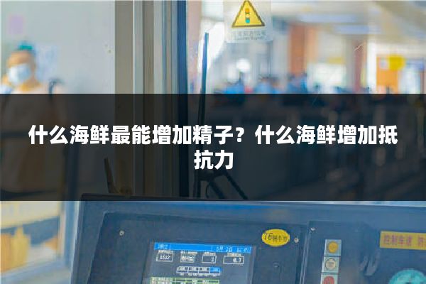 什么海鲜最能增加精子?什么海鲜增加抵抗力