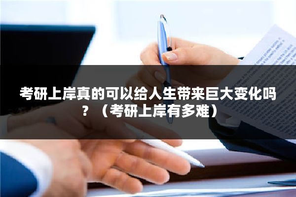 考研上岸真的可以给人生带来巨大变化吗？（考研上岸有多难）