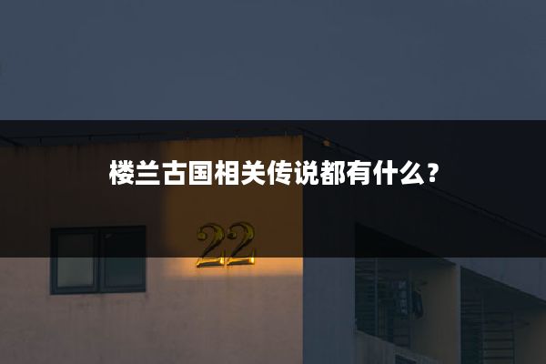 楼兰古国相关传说都有什么?