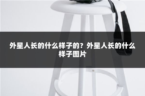 外星人长的什么样子的？外星人长的什么样子图片