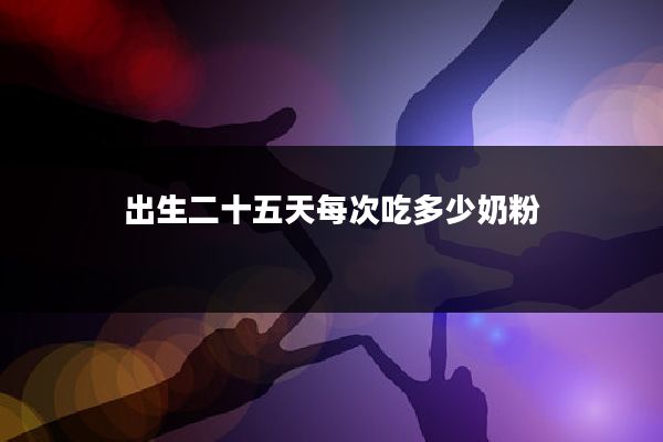 出生二十五天每次吃多少奶粉